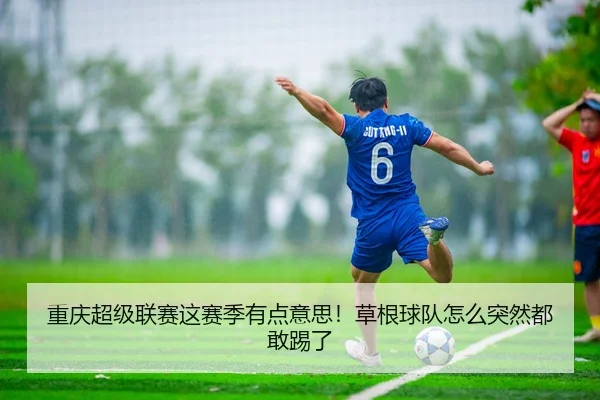 重庆超级联赛这赛季有点意思！草根球队怎么突然都敢踢了