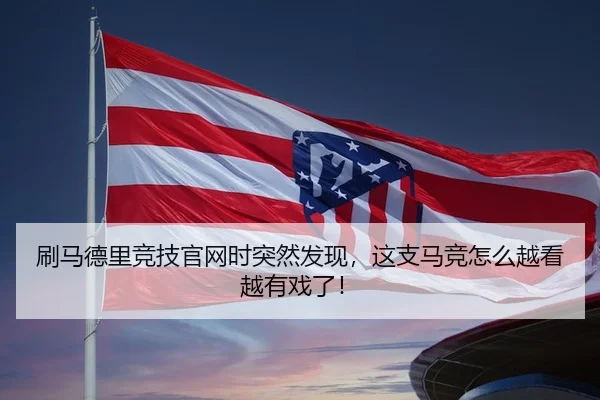 刷马德里竞技官网时突然发现，这支马竞怎么越看越有戏了！