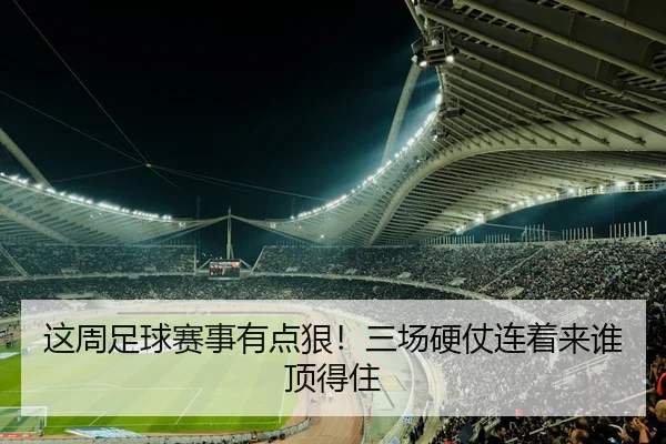 这周足球赛事有点狠！三场硬仗连着来谁顶得住 - kaiyun