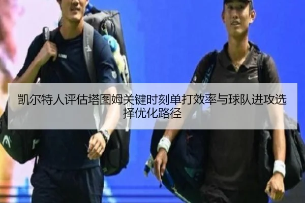 凯尔特人评估塔图姆关键时刻单打效率与球队进攻选择优化路径 - kaiyun