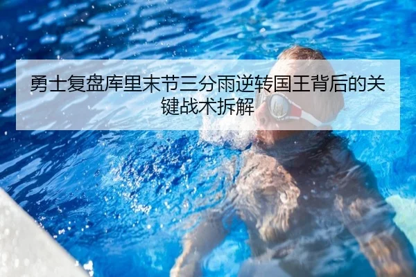 勇士复盘库里末节三分雨逆转国王背后的关键战术拆解 - kaiyun