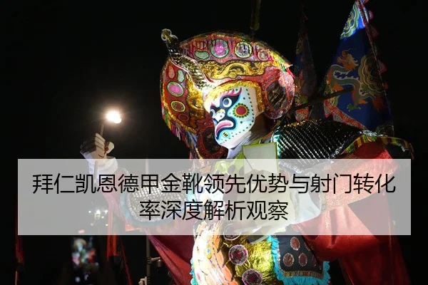 拜仁凯恩德甲金靴领先优势与射门转化率深度解析观察 - kaiyun