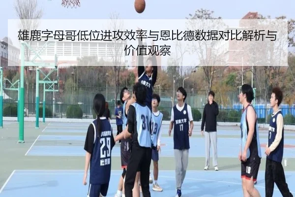 雄鹿字母哥低位进攻效率与恩比德数据对比解析与价值观察 - kaiyun