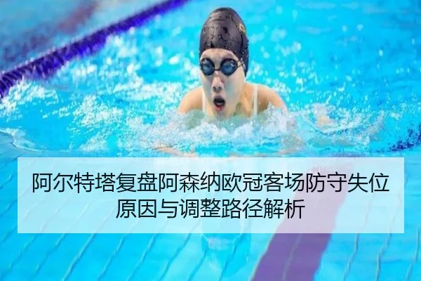 阿尔特塔复盘阿森纳欧冠客场防守失位原因与调整路径解析 - kaiyun