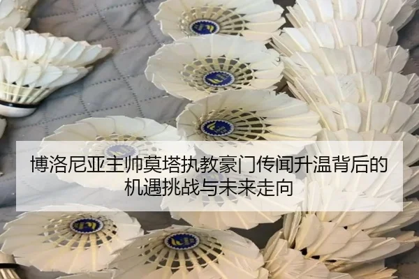 博洛尼亚主帅莫塔执教豪门传闻升温背后的机遇挑战与未来走向