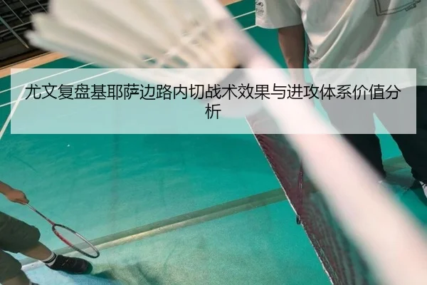 尤文复盘基耶萨边路内切战术效果与进攻体系价值分析