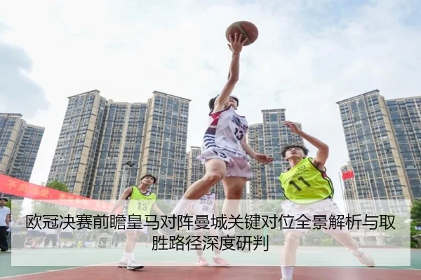 欧冠决赛前瞻皇马对阵曼城关键对位全景解析与取胜路径深度研判 - kaiyun