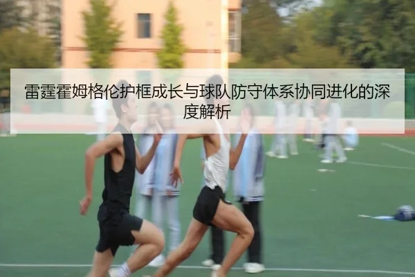 雷霆霍姆格伦护框成长与球队防守体系协同进化的深度解析 | kaiyun