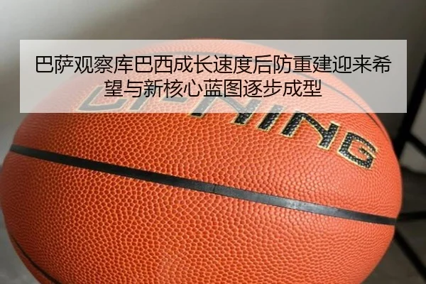 巴萨观察库巴西成长速度后防重建迎来希望与新核心蓝图逐步成型 - kaiyun
