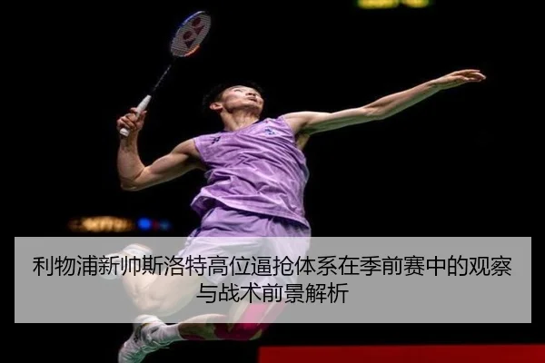 利物浦新帅斯洛特高位逼抢体系在季前赛中的观察与战术前景解析 - kaiyun