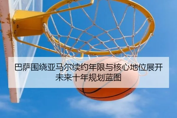 巴萨围绕亚马尔续约年限与核心地位展开未来十年规划蓝图 | kaiyun