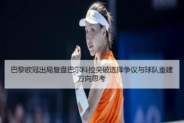 巴黎欧冠出局复盘巴尔科拉突破选择争议与球队重建方向思考 - kaiyun