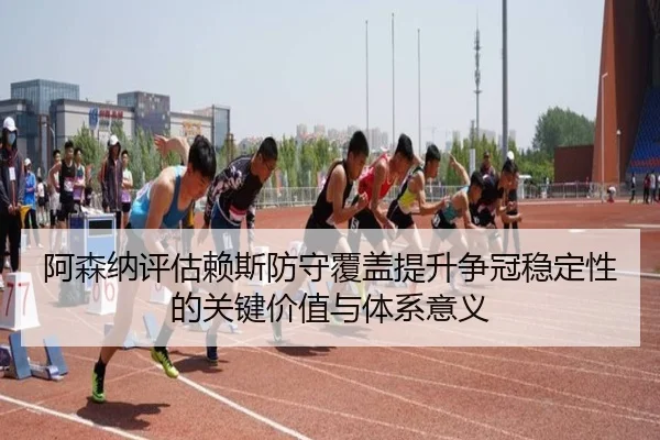阿森纳评估赖斯防守覆盖提升争冠稳定性的关键价值与体系意义 - kaiyun