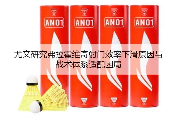 尤文研究弗拉霍维奇射门效率下滑原因与战术体系适配困局 | kaiyun