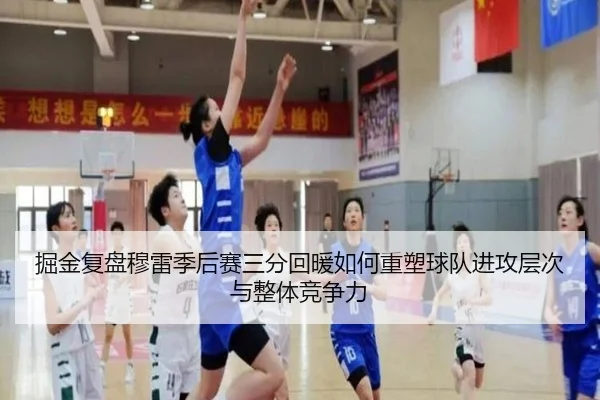 掘金复盘穆雷季后赛三分回暖如何重塑球队进攻层次与整体竞争力 - kaiyun